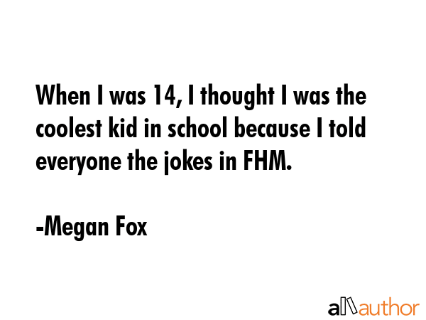 When I was 14, I thought I was the coolest kid in school because I told everyone the jokes in FHM. - Megan Fox Quote GIF