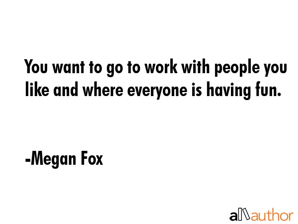 You want to go to work with people you like and where everyone is having fun. - Megan Fox Quote GIF
