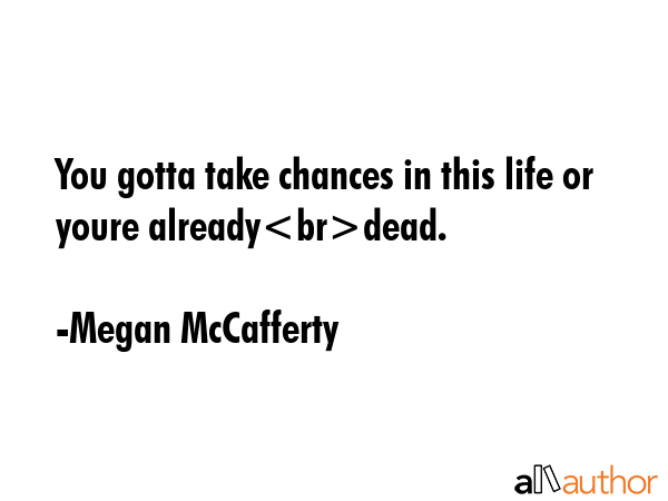 You gotta take chances in this life or youre alreadydead. - Megan McCafferty Quote GIF