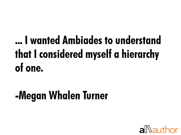 ... I wanted Ambiades to understand that I considered myself a hierarchy of one. - Megan Whalen Turner Quote GIF