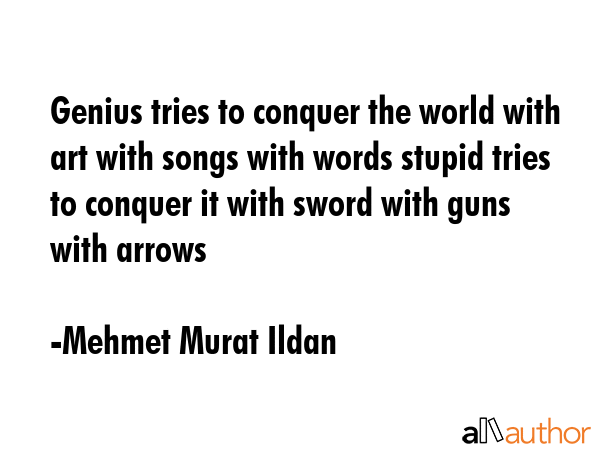 Genius tries to conquer the world with art with songs with words stupid tries to conquer it with... - Mehmet Murat Ildan Quote GIF