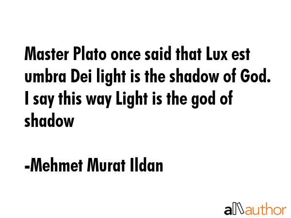 Master Plato once said that Lux est umbra Dei light is the shadow of God. I say this way Light is... - Mehmet Murat Ildan Quote GIF