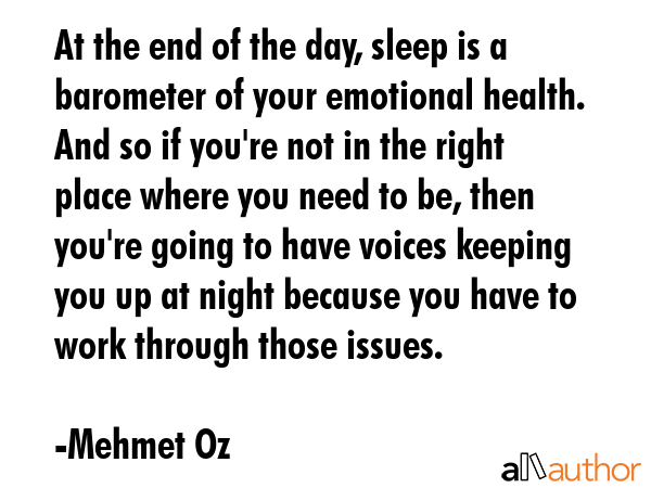 At the end of the day, sleep is a barometer of your emotional health. And so if you\