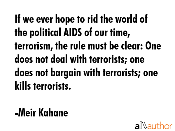 If we ever hope to rid the world of the political AIDS of our time, terrorism, the rule must be... - Meir Kahane Quote GIF