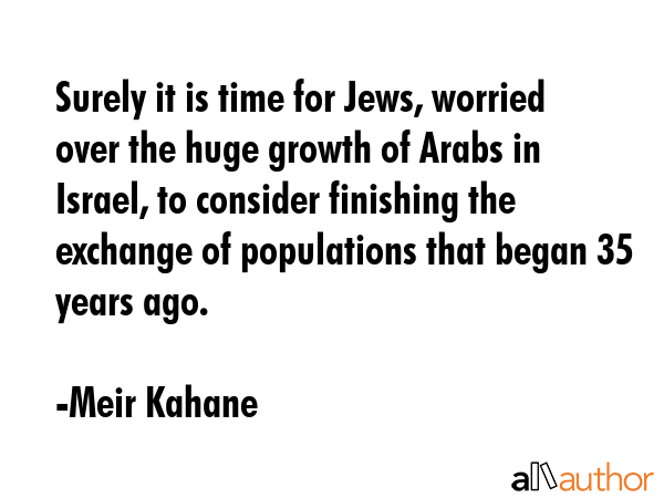 Surely it is time for Jews, worried over the huge growth of Arabs in Israel, to consider finishing... - Meir Kahane Quote GIF