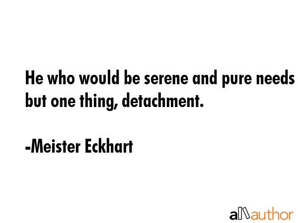 He who would be serene and pure needs but one thing, detachment. - Meister Eckhart Quote GIF