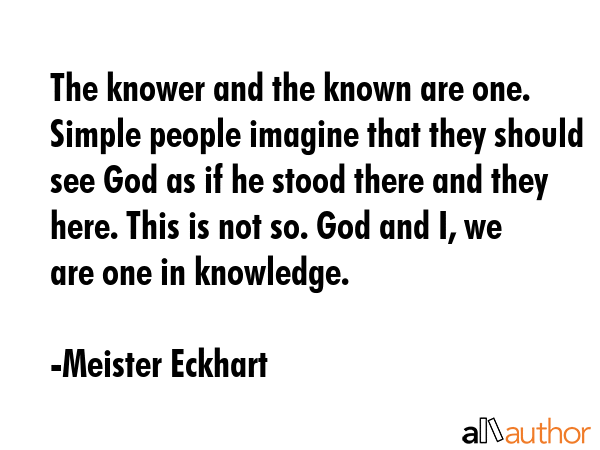 The knower and the known are one. Simple people imagine that they should see God as if he stood... - Meister Eckhart Quote GIF