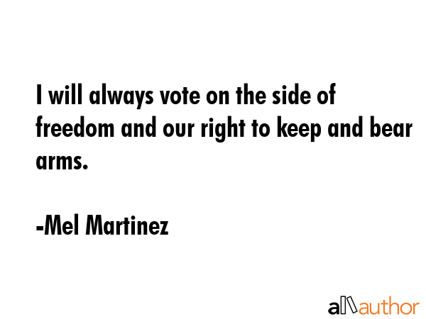 I will always vote on the side of freedom and our right to keep and bear arms. - Mel Martinez Quote GIF