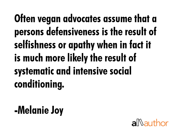 Often vegan advocates assume that a persons defensiveness is the result of selfishness or apathy... - Melanie Joy Quote GIF