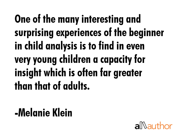 One of the many interesting and surprising experiences of the beginner in child analysis is to find... - Melanie Klein Quote GIF