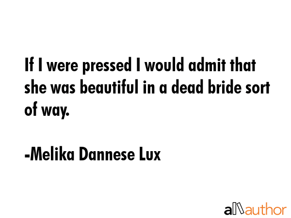 If I were pressed I would admit that she was beautiful in a dead bride sort of way. - Melika Dannese Lux Quote GIF