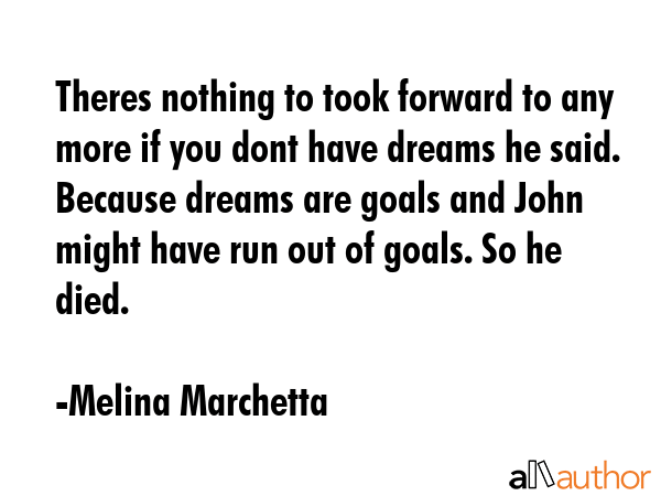 Theres nothing to took forward to any more if you dont have dreams he said. Because dreams are... - Melina Marchetta Quote GIF