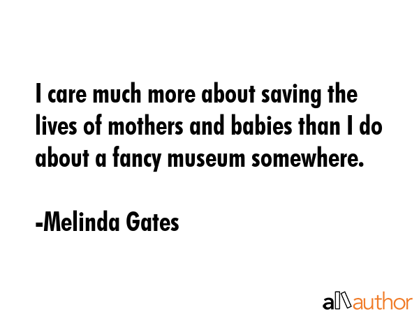I care much more about saving the lives of mothers and babies than I do about a fancy museum... - Melinda Gates Quote GIF
