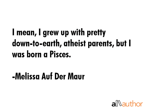I mean, I grew up with pretty down-to-earth, atheist parents, but I was born a Pisces. - Melissa Auf Der Maur Quote GIF