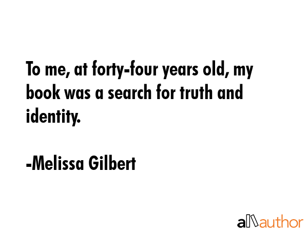 To me, at forty-four years old, my book was a search for truth and identity. - Melissa Gilbert Quote GIF
