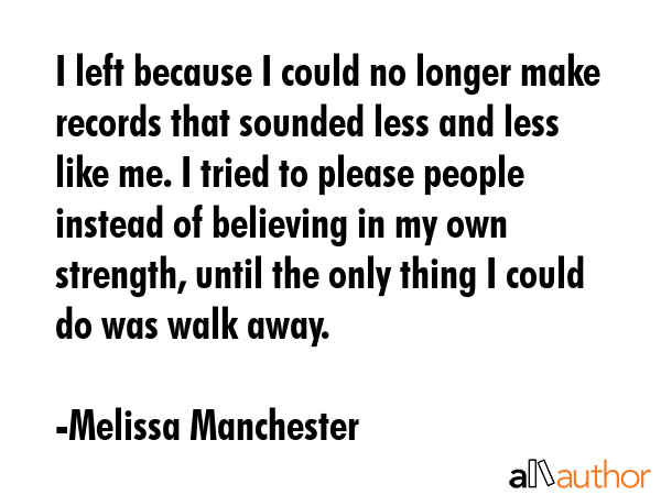I left because I could no longer make records that sounded less and less like me. I tried to please... - Melissa Manchester Quote GIF