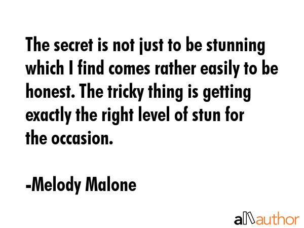 The secret is not just to be stunning which I find comes rather easily to be honest. The tricky... - Melody Malone Quote GIF