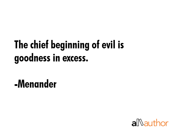 The chief beginning of evil is goodness in excess. - Menander Quote GIF