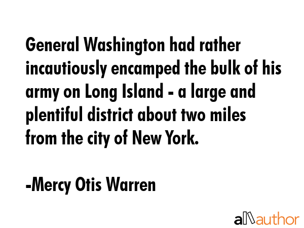 General Washington had rather incautiously encamped the bulk of his army on Long Island - a large... - Mercy Otis Warren Quote GIF