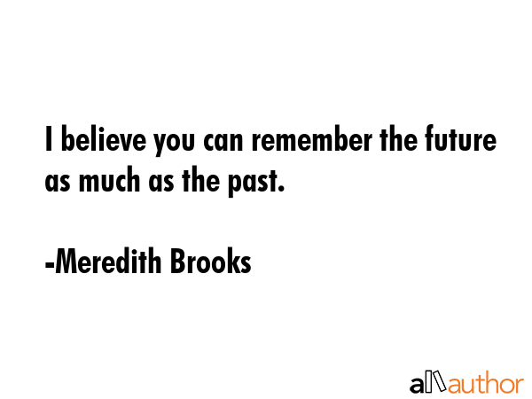 I believe you can remember the future as much as the past. - Meredith Brooks Quote GIF