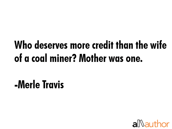 Who deserves more credit than the wife of a coal miner? Mother was one. - Merle Travis Quote GIF