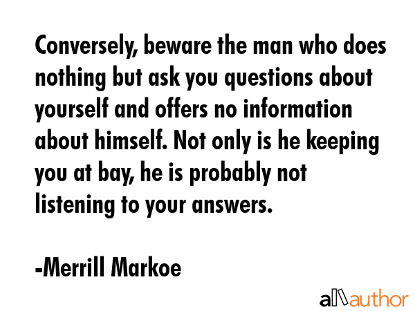 Conversely, beware the man who does nothing but ask you questions about yourself and offers no... - Merrill Markoe Quote GIF