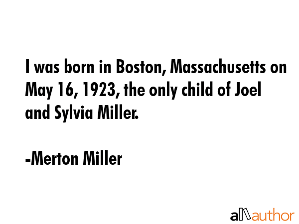 I was born in Boston, Massachusetts on May 16, 1923, the only child of Joel and Sylvia Miller. - Merton Miller Quote GIF