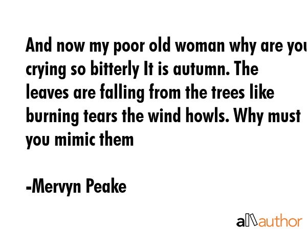 And now my poor old woman why are you crying so bitterly It is autumn. The leaves are falling from... - Mervyn Peake Quote GIF