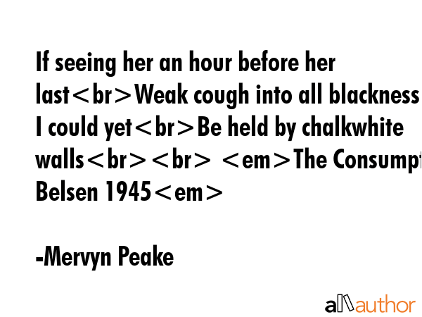 If seeing her an hour before her lastWeak cough into all blackness I could yetBe held by chalkwhite... - Mervyn Peake Quote GIF