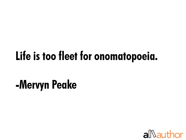 Life is too fleet for onomatopoeia. - Mervyn Peake Quote GIF