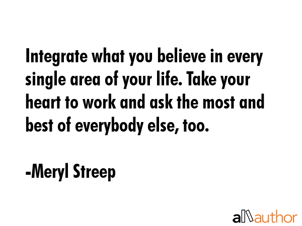 Integrate what you believe in every single area of your life. Take your heart to work and ask the... - Meryl Streep Quote GIF