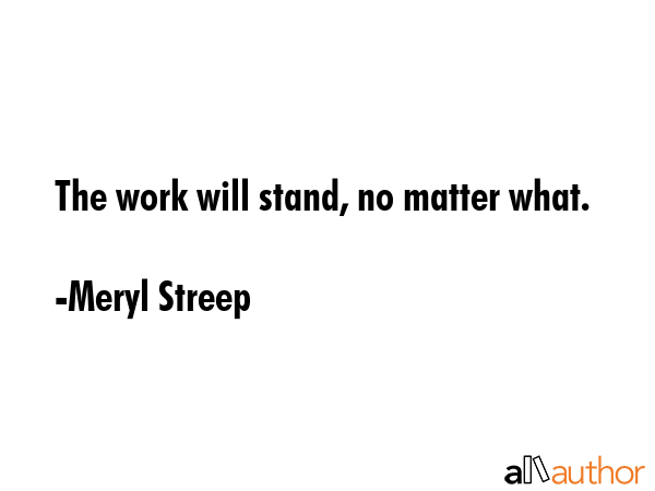 The work will stand, no matter what. - Meryl Streep Quote GIF