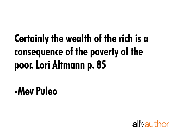 Certainly the wealth of the rich is a consequence of the poverty of the poor. Lori Altmann p. 85 - Mev Puleo Quote GIF