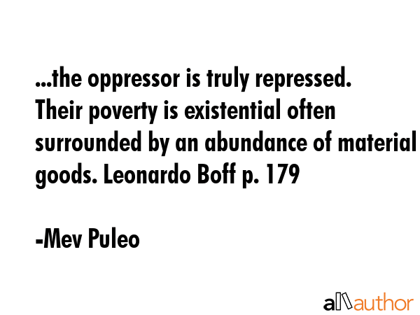 ...the oppressor is truly repressed. Their poverty is existential often surrounded by an abundance... - Mev Puleo Quote GIF
