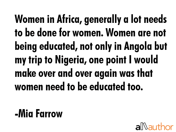 Women in Africa, generally a lot needs to be done for women. Women are not being educated, not only... - Mia Farrow Quote GIF