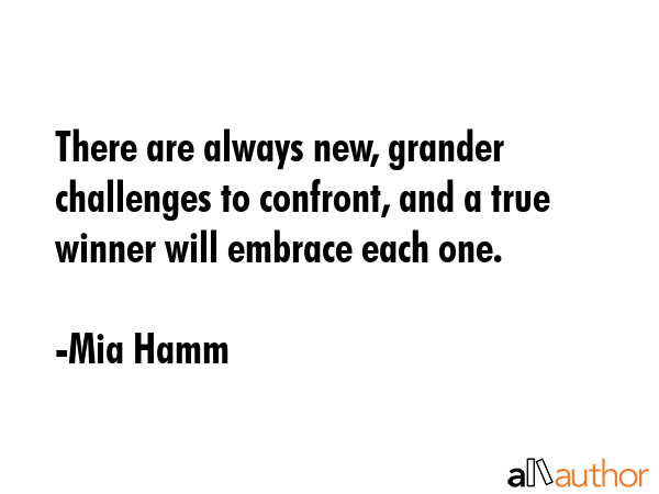 There are always new, grander challenges to confront, and a true winner will embrace each one. - Mia Hamm Quote GIF