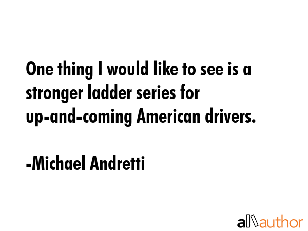 One thing I would like to see is a stronger ladder series for up-and-coming American drivers. - Michael Andretti Quote GIF