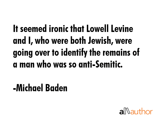 It seemed ironic that Lowell Levine and I, who were both Jewish, were going over to identify the... - Michael Baden Quote GIF