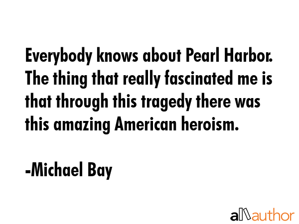Everybody knows about Pearl Harbor. The thing that really fascinated me is that through this... - Michael Bay Quote GIF