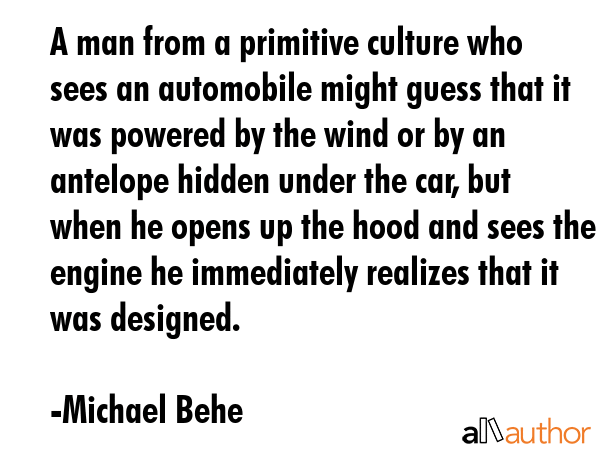 A man from a primitive culture who sees an automobile might guess that it was powered by the wind... - Michael Behe Quote GIF