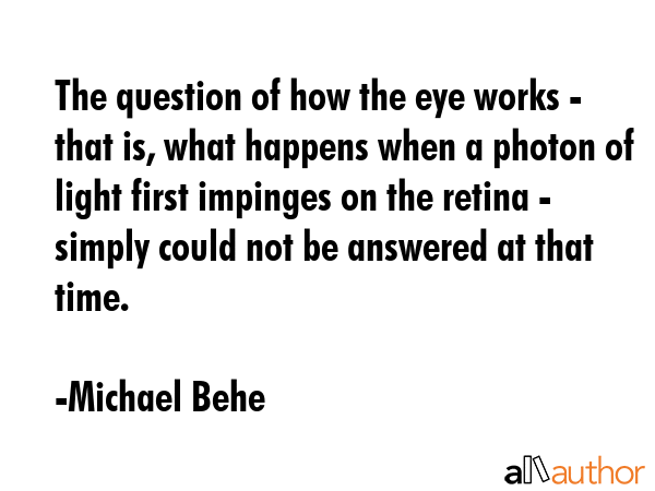 The question of how the eye works - that is, what happens when a photon of light first impinges on... - Michael Behe Quote GIF