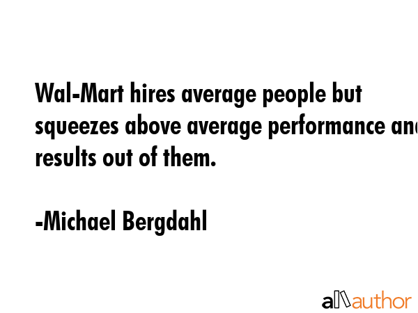 Wal-Mart hires average people but squeezes above average performance and results out of them. - Michael Bergdahl Quote GIF