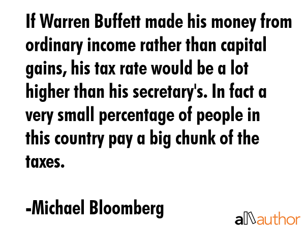 If Warren Buffett made his money from ordinary income rather than capital gains, his tax rate would... - Michael Bloomberg Quote GIF