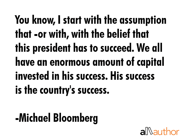 You know, I start with the assumption that -or with, with the belief that this president has to... - Michael Bloomberg Quote GIF