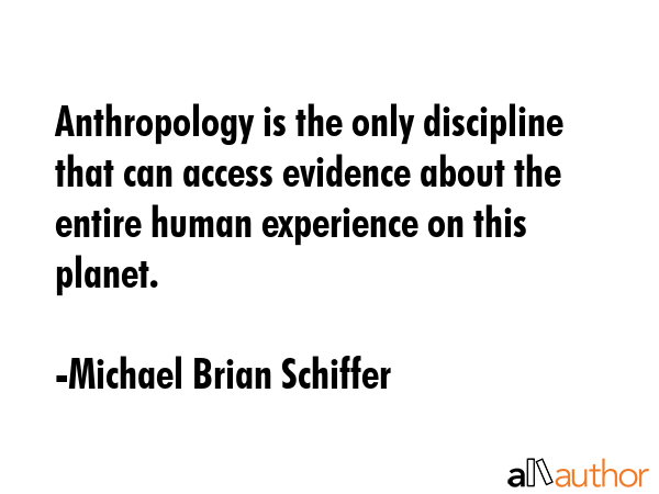 Anthropology is the only discipline that can access evidence about the entire human experience on... - Michael Brian Schiffer Quote GIF