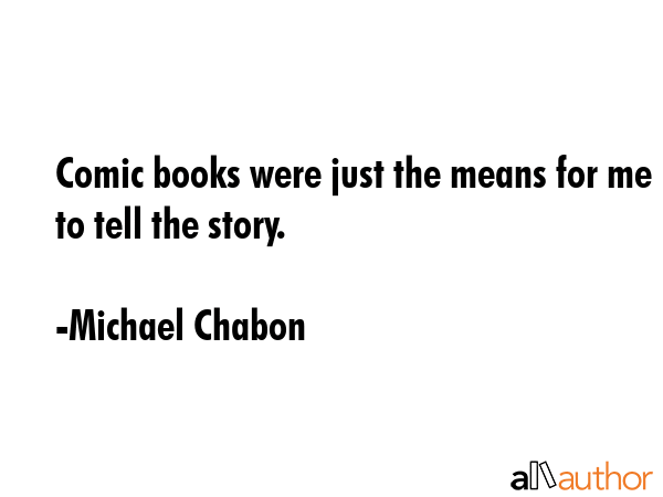 Comic books were just the means for me to tell the story. - Michael Chabon Quote GIF