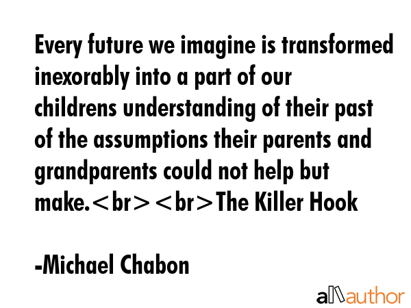 Every future we imagine is transformed inexorably into a part of our childrens understanding of... - Michael Chabon Quote GIF
