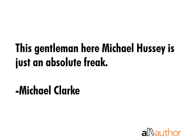 This gentleman here Michael Hussey is just an absolute freak. - Michael Clarke Quote GIF