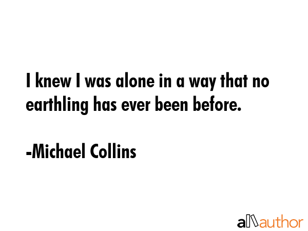I knew I was alone in a way that no earthling has ever been before. - Michael Collins Quote GIF