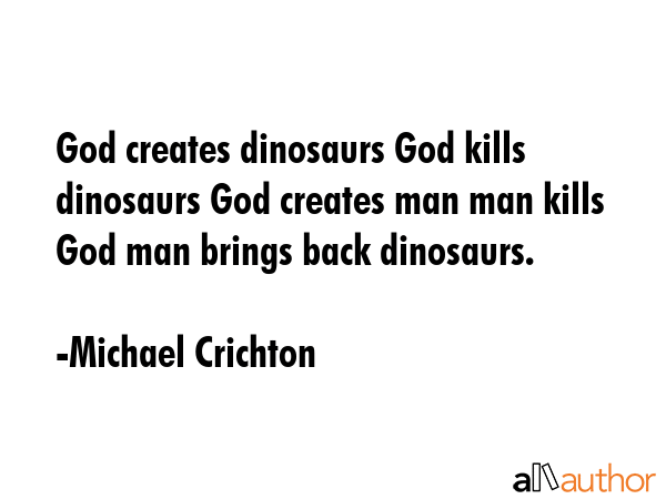 God creates dinosaurs God kills dinosaurs God creates man man kills God man brings back dinosaurs. - Michael Crichton Quote GIF